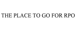 THE PLACE TO GO FOR RPO trademark