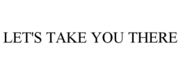 LET'S TAKE YOU THERE trademark