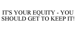 IT'S YOUR EQUITY - YOU SHOULD GET TO KEEP IT! trademark