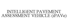 INTELLIGENT PAVEMENT ASSESSMENT VEHICLE (IPAVE) trademark