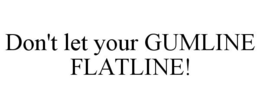 DON'T LET YOUR GUMLINE FLATLINE! trademark