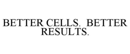 BETTER CELLS. BETTER RESULTS. trademark