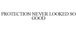 PROTECTION NEVER LOOKED SO GOOD trademark
