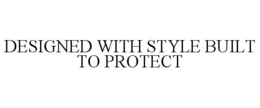 DESIGNED WITH STYLE BUILT TO PROTECT trademark