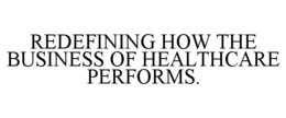 REDEFINING HOW THE BUSINESS OF HEALTHCARE PERFORMS. trademark