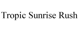 TROPIC SUNRISE RUSH trademark