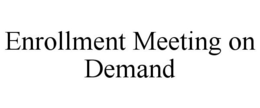ENROLLMENT MEETING ON DEMAND trademark