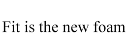 FIT IS THE NEW FOAM trademark