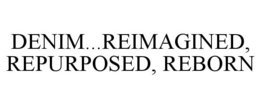 DENIM...REIMAGINED, REPURPOSED, REBORN trademark