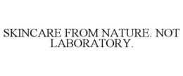 SKINCARE FROM NATURE. NOT LABORATORY. trademark