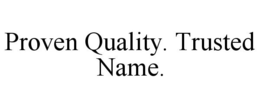 PROVEN QUALITY. TRUSTED NAME. trademark