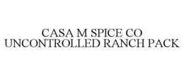 CASA M SPICE CO UNCONTROLLED RANCH PACK trademark