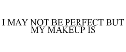 I MAY NOT BE PERFECT BUT MY MAKEUP IS trademark
