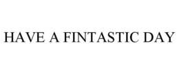 HAVE A FINTASTIC DAY trademark