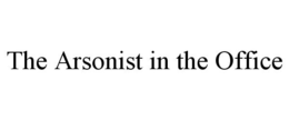 THE ARSONIST IN THE OFFICE trademark