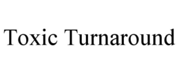 TOXIC TURNAROUND trademark