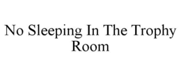NO SLEEPING IN THE TROPHY ROOM trademark
