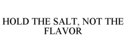 HOLD THE SALT, NOT THE FLAVOR trademark