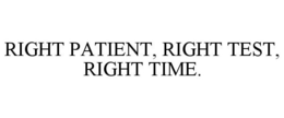 RIGHT PATIENT, RIGHT TEST, RIGHT TIME. trademark