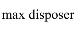MAX DISPOSER trademark