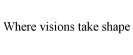 WHERE VISIONS TAKE SHAPE trademark