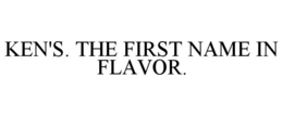 KEN'S. THE FIRST NAME IN FLAVOR. trademark