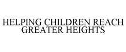 HELPING CHILDREN REACH GREATER HEIGHTS trademark