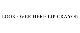 LOOK OVER HERE LIP CRAYON trademark