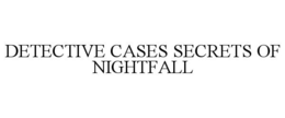 DETECTIVE CASES SECRETS OF NIGHTFALL trademark