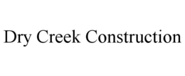 DRY CREEK CONSTRUCTION trademark