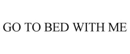 GO TO BED WITH ME trademark