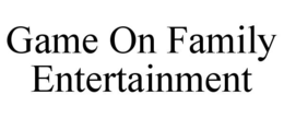 GAME ON FAMILY ENTERTAINMENT trademark