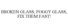 BROKEN GLASS, FOGGY GLASS, FIX THEM FAST! trademark