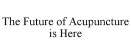 THE FUTURE OF ACUPUNCTURE IS HERE trademark