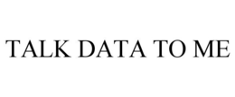 TALK DATA TO ME trademark