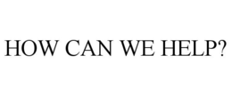 HOW CAN WE HELP? trademark