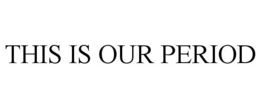 THIS IS OUR PERIOD trademark