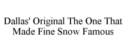 DALLAS' ORIGINAL THE ONE THAT MADE FINESNOW FAMOUS trademark