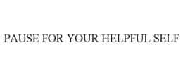 PAUSE FOR YOUR HELPFUL SELF trademark