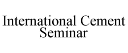INTERNATIONAL CEMENT SEMINAR trademark
