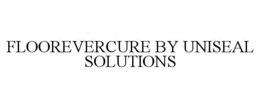 FLOOREVERCURE BY UNISEAL SOLUTIONS trademark