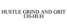 HUSTLE GRIND AND GRIT UH-HUH trademark