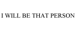 I WILL BE THAT PERSON trademark