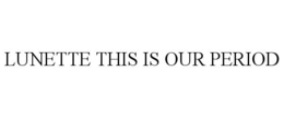 LUNETTE THIS IS OUR PERIOD trademark
