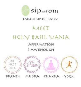 SIP AND OM TAKE A SIP OF CALM MEET HOLY BASIL VANA AFFIRMATION I AM ENOUGH IN 5 HOLD 5 OUT 5 BREATH MUDRA CHAKRA YOGA trademark