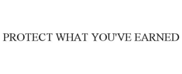 PROTECT WHAT YOU'VE EARNED trademark
