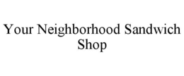 YOUR NEIGHBORHOOD SANDWICH SHOP trademark