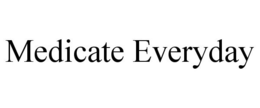 MEDICATE EVERYDAY trademark