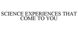 SCIENCE EXPERIENCES THAT COME TO YOU trademark