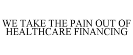 WE TAKE THE PAIN OUT OF HEALTHCARE FINANCING trademark